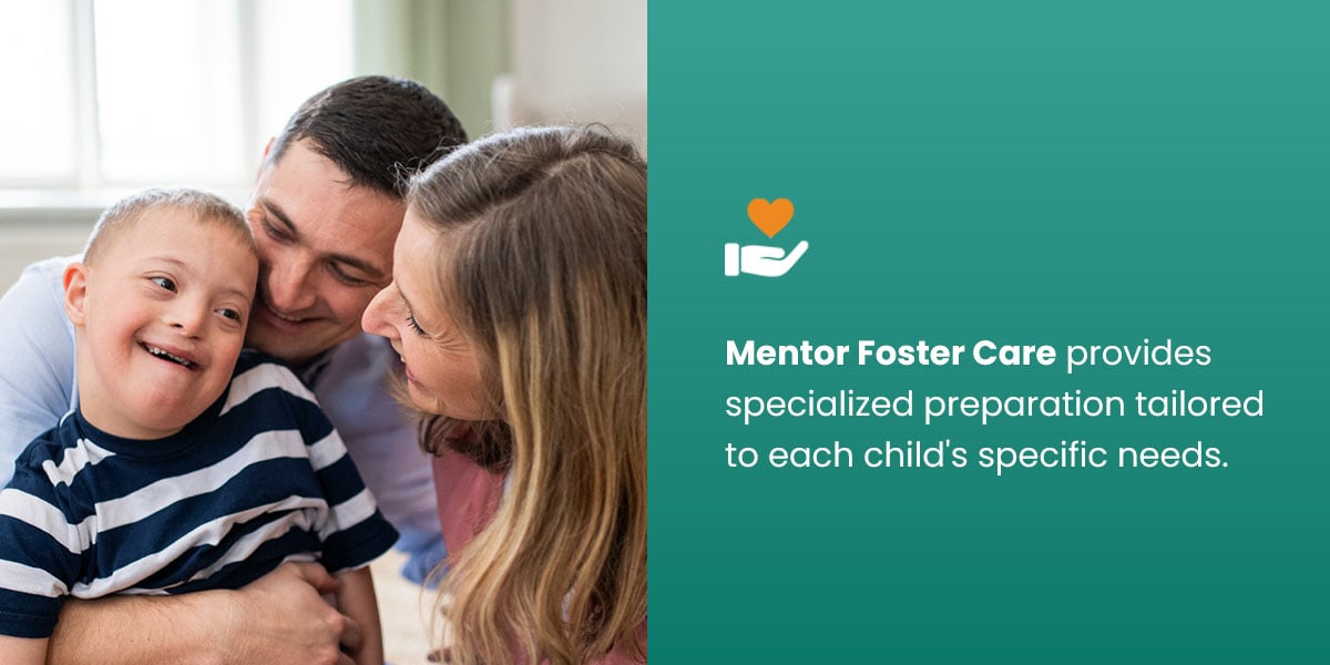 Mentor Foster Care provides specialized preparation tailored to each child's specific needs.